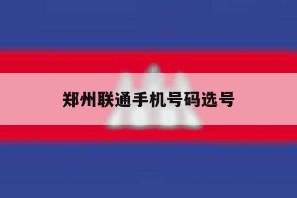 郑州联通手机号码选号 郑州联通手机号码选号