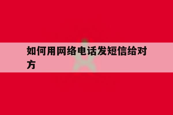 如何用网络电话发短信给对方 如何用网络电话发短信给对方