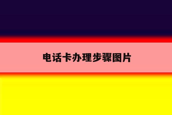 电话卡办理步骤图片 电话卡办理步骤图片