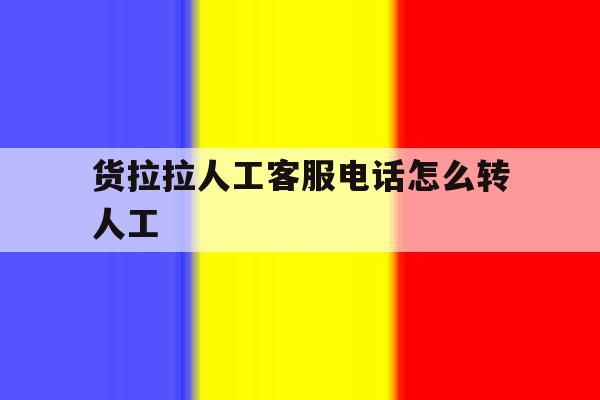 货拉拉人工客服电话怎么转人工 货拉拉人工客服电话怎么转人工