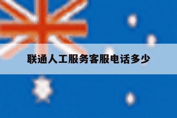 联通人工服务客服电话多少 联通人工服务客服电话多少