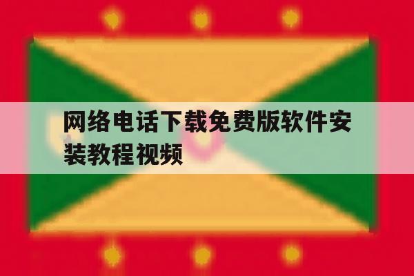 网络电话下载免费版软件安装教程视频 网络电话下载免费版软件安装教程视频