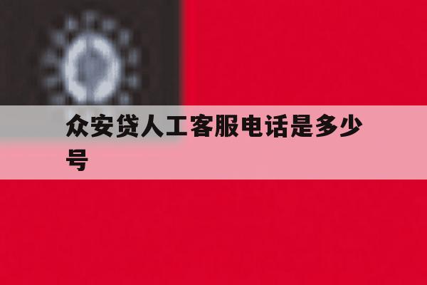 众安贷人工客服电话是多少号 众安贷人工客服电话是多少号