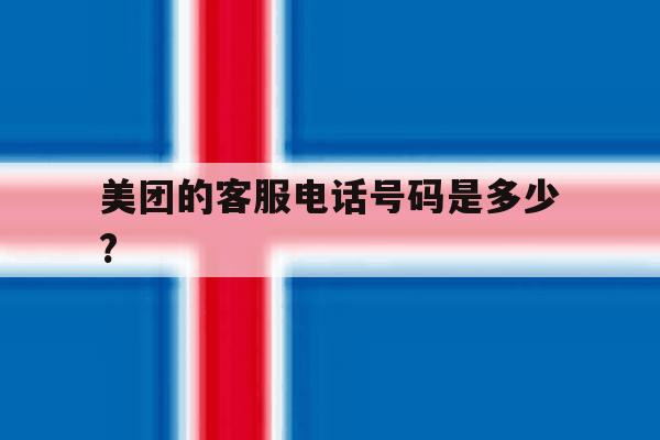 美团的客服电话号码是多少? 美团的客服电话号码是多少?