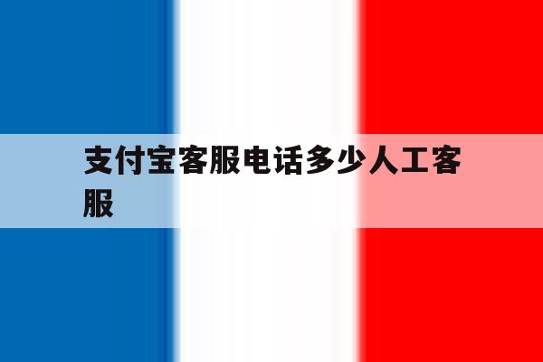 支付宝客服电话多少人工客服 支付宝客服电话多少人工客服