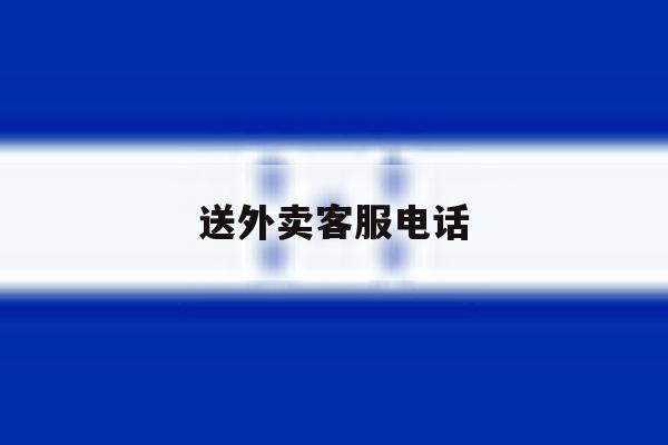 送外卖客服电话 送外卖客服电话