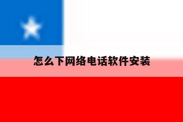 怎么下网络电话软件安装 怎么下网络电话软件安装
