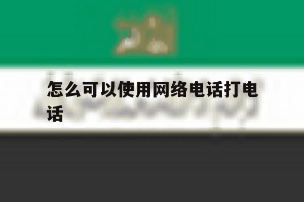 怎么可以使用网络电话打电话 怎么可以使用网络电话打电话