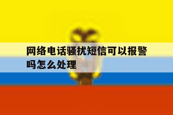 网络电话骚扰短信可以报警吗怎么处理 网络电话骚扰短信可以报警吗怎么处理