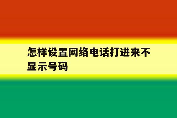 怎样设置网络电话打进来不显示号码 怎样设置网络电话打进来不显示号码