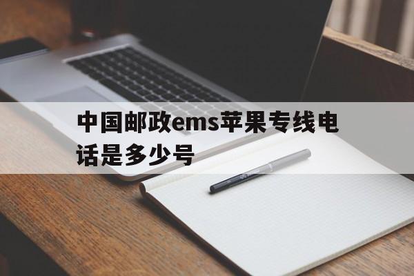 中国邮政ems苹果专线电话是多少号 中国邮政ems苹果专线电话是多少号