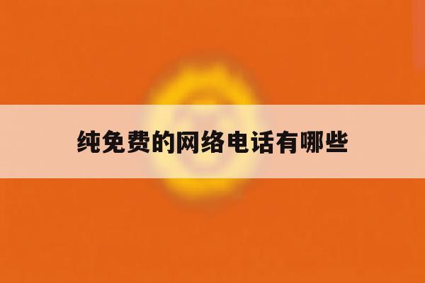 纯免费的网络电话有哪些 纯免费的网络电话有哪些