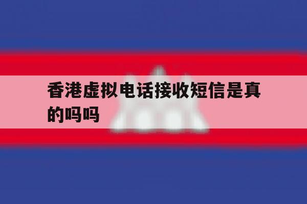 香港虚拟电话接收短信是真的吗吗 香港虚拟电话接收短信是真的吗吗