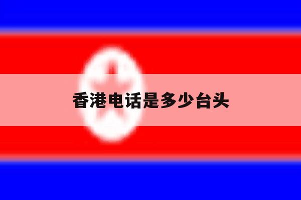 香港电话是多少台头 香港电话是多少台头