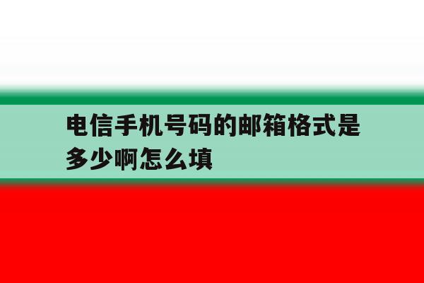 电信手机号码的邮箱格式是多少啊怎么填 电信手机号码的邮箱格式是多少啊怎么填