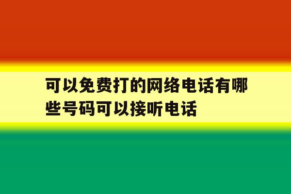 关于可以免费打的网络电话有哪些号码可以接听电话的信息 关于可以免费打的网络电话有哪些号码可以接听电话的信息