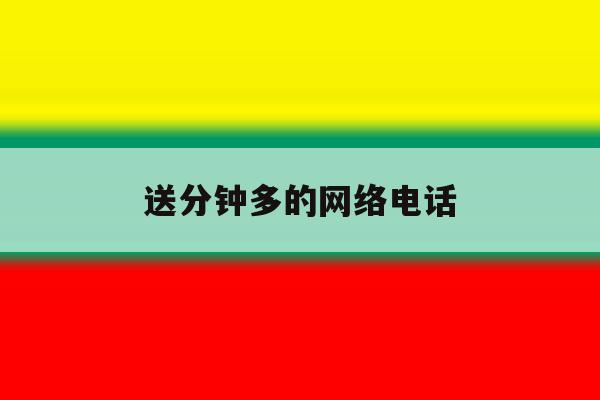 送分钟多的网络电话 送分钟多的网络电话
