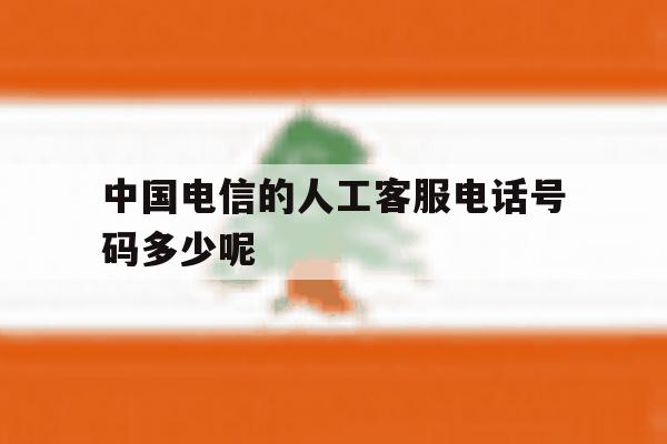 中国电信的人工客服电话号码多少呢 中国电信的人工客服电话号码多少呢