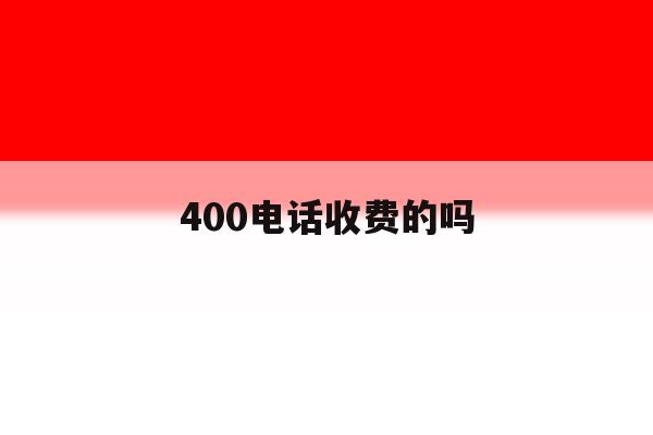 400电话收费的吗 400电话收费的吗