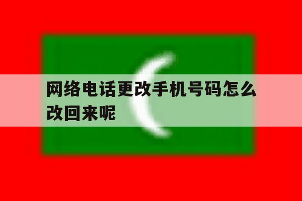 网络电话更改手机号码怎么改回来呢 网络电话更改手机号码怎么改回来呢
