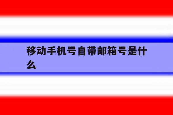 移动手机号自带邮箱号是什么 移动手机号自带邮箱号是什么