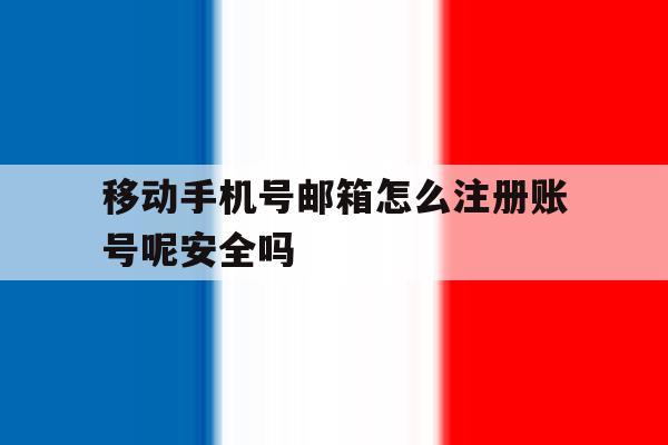 移动手机号邮箱怎么注册账号呢安全吗的简单介绍
