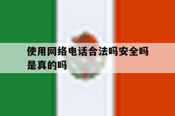 使用网络电话合法吗安全吗是真的吗 使用网络电话合法吗安全吗是真的吗
