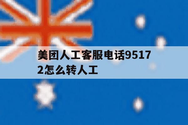 美团人工客服电话95172怎么转人工 美团人工客服电话95172怎么转人工