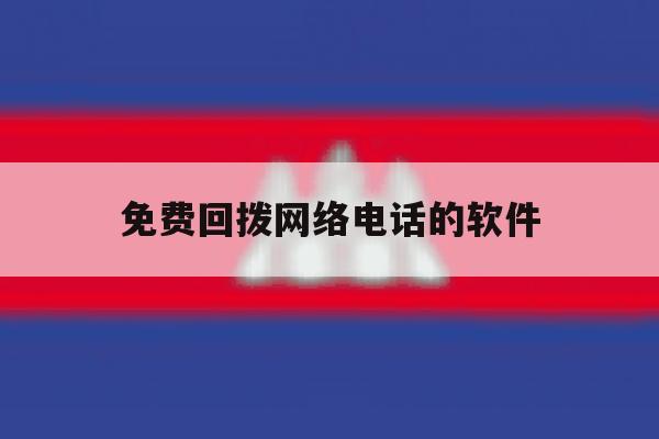免费回拨网络电话的软件 免费回拨网络电话的软件