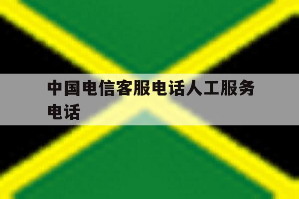 中国电信客服电话人工服务电话 中国电信客服电话人工服务电话