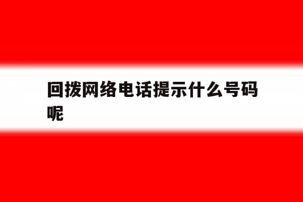 回拨网络电话提示什么号码呢 回拨网络电话提示什么号码呢
