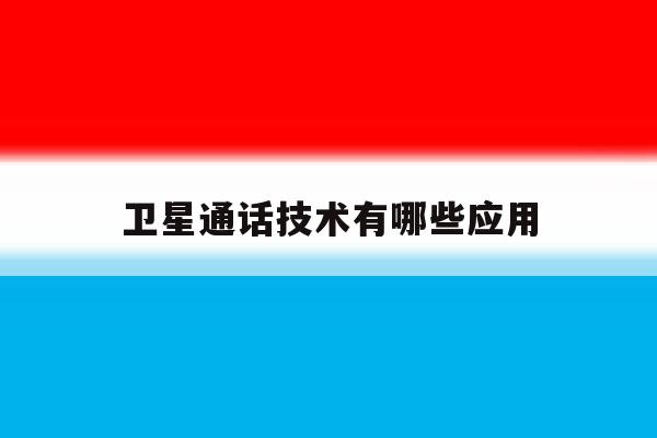 卫星通话技术有哪些应用 卫星通话技术有哪些应用