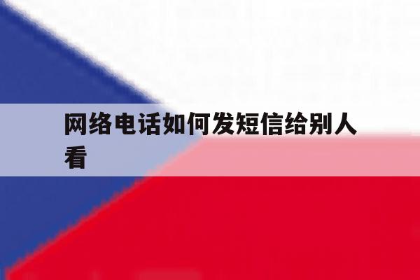 网络电话如何发短信给别人看 网络电话如何发短信给别人看