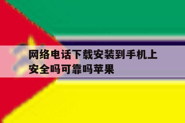网络电话下载安装到手机上安全吗可靠吗苹果的简单介绍 网络电话下载安装到手机上安全吗可靠吗苹果的简单介绍
