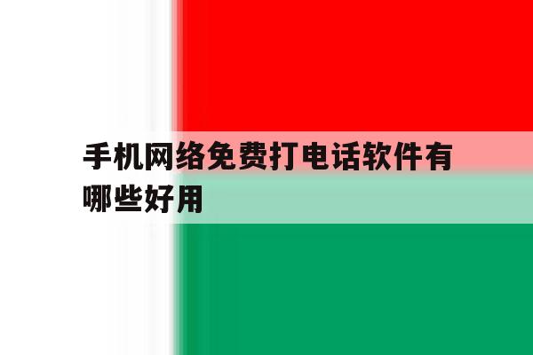手机网络免费打电话软件有哪些好用 手机网络免费打电话软件有哪些好用