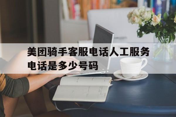 美团骑手客服电话人工服务电话是多少号码 美团骑手客服电话人工服务电话是多少号码
