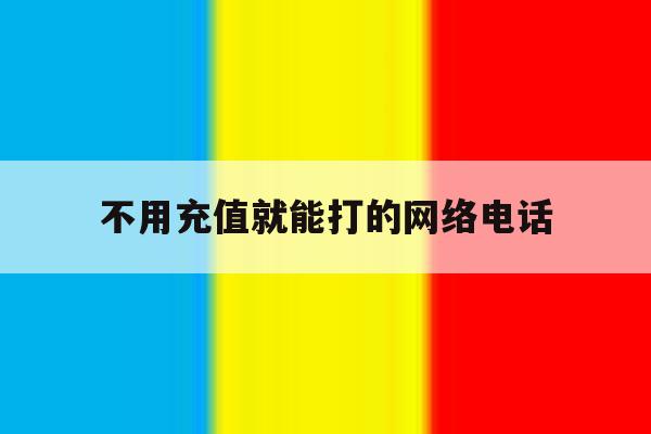 不用充值就能打的网络电话 不用充值就能打的网络电话
