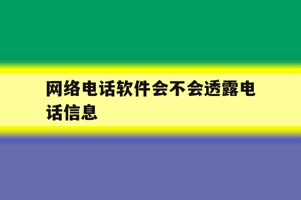 网络电话软件会不会透露电话信息 网络电话软件会不会透露电话信息