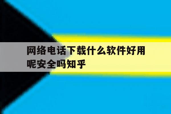 网络电话下载什么软件好用呢安全吗知乎的简单介绍 网络电话下载什么软件好用呢安全吗知乎的简单介绍