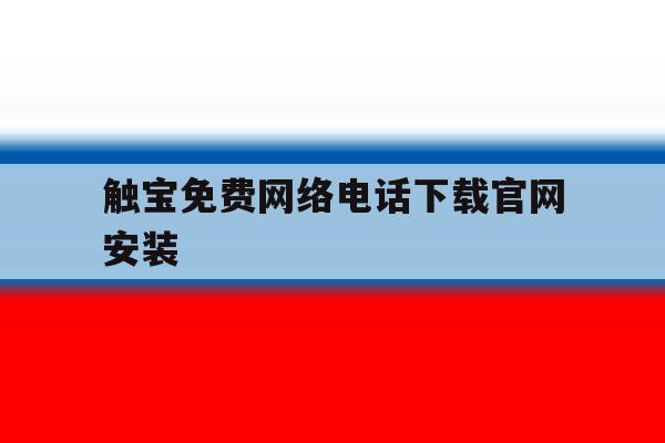 触宝免费网络电话下载官网安装 触宝免费网络电话下载官网安装
