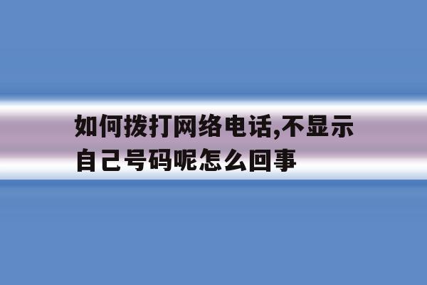 如何拨打网络电话,不显示自己号码呢怎么回事 如何拨打网络电话,不显示自己号码呢怎么回事