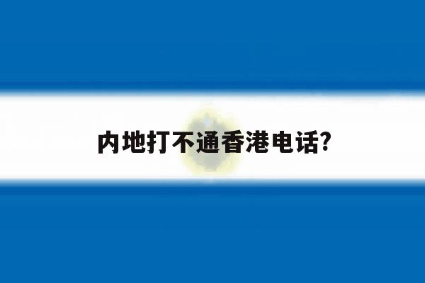 内地打不通香港电话? 内地打不通香港电话?