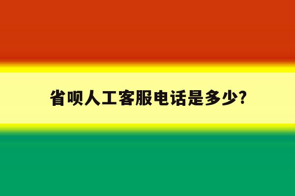 省呗人工客服电话是多少? 省呗人工客服电话是多少?