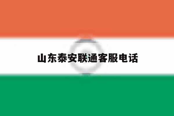 山东泰安联通客服电话 山东泰安联通客服电话