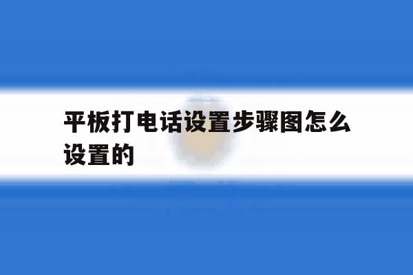 平板打电话设置步骤图怎么设置的 平板打电话设置步骤图怎么设置的