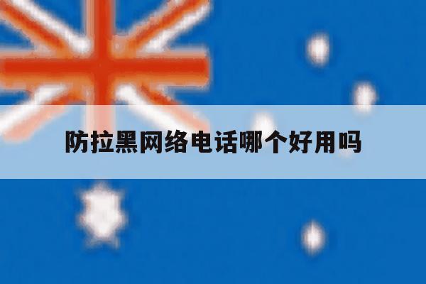 防拉黑网络电话哪个好用吗 防拉黑网络电话哪个好用吗