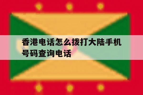 香港电话怎么拨打大陆手机号码查询电话的简单介绍 香港电话怎么拨打大陆手机号码查询电话的简单介绍
