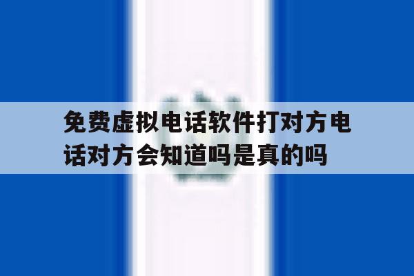 免费虚拟电话软件打对方电话对方会知道吗是真的吗的简单介绍 免费虚拟电话软件打对方电话对方会知道吗是真的吗的简单介绍