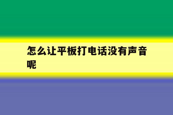 怎么让平板打电话没有声音呢 怎么让平板打电话没有声音呢