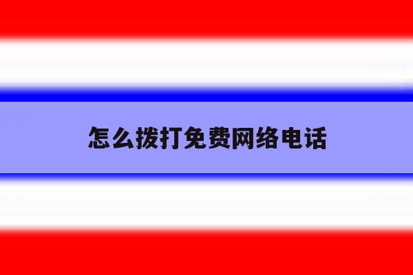 怎么拨打免费网络电话 怎么拨打免费网络电话